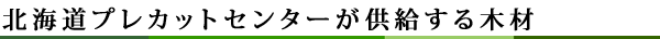 北海道プレカットセンターが供給する木材