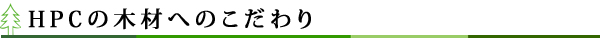 HPCの木材へのこだわり